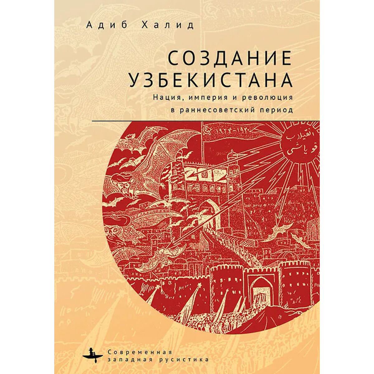 История Казахстана и Центральной Азии Халид А. Создание Узбекистана купить,NaN