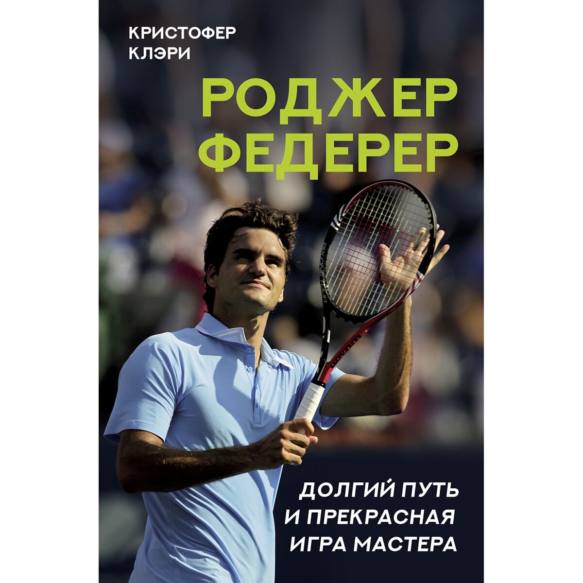 Биография Клэри К. Роджер Федерер Долгий путь и прекрасная игра мастера купить,NaN