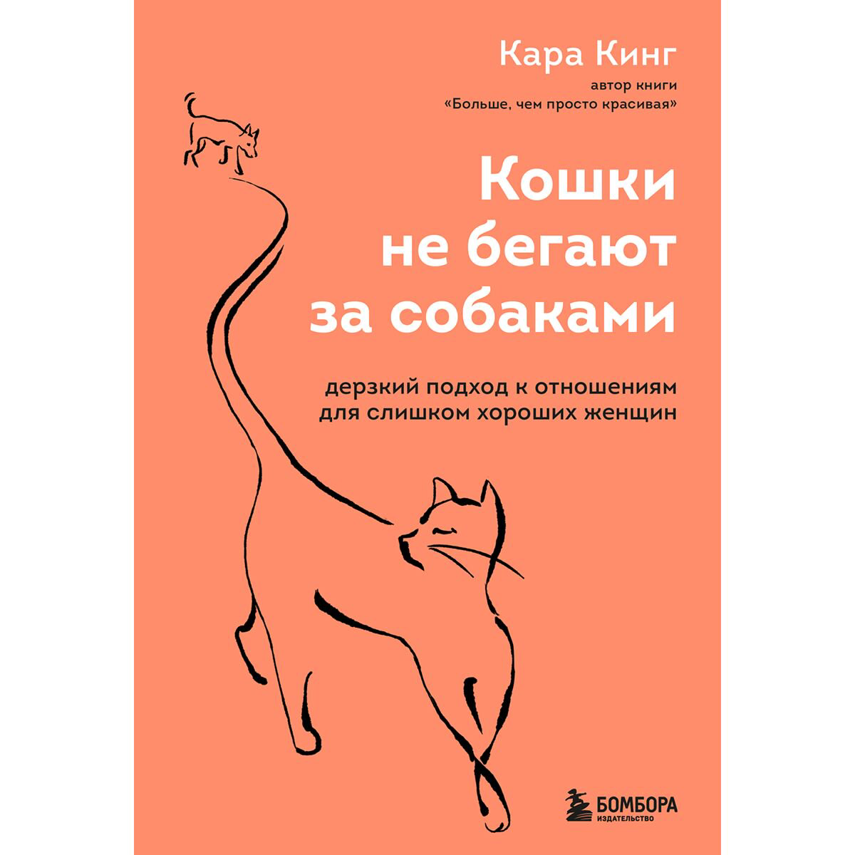Психология Кинг Кара Кошки не бегают за собаками. Дерзкий подход к отношениям для слишком хороших женщин купить,NaN
