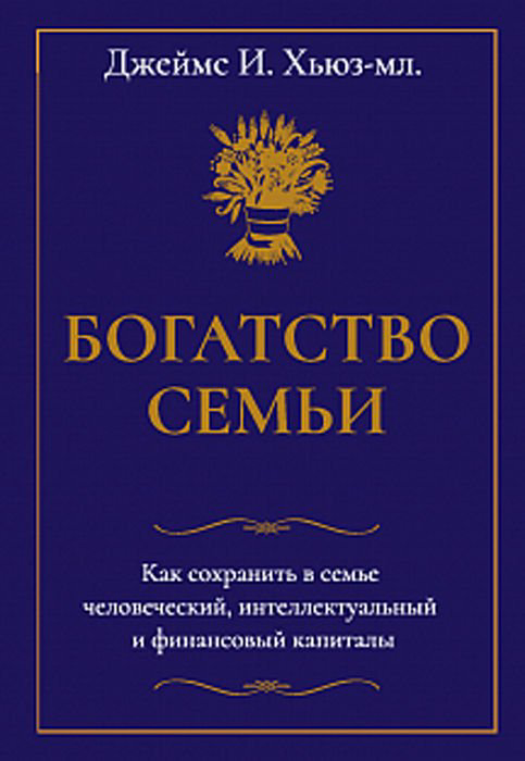 Бизнес литература Хьюз Дж. И.: Богатство семьи. Как сохранить в семье человеческий, интеллектуальный и финансовый капиталы купить,NaN