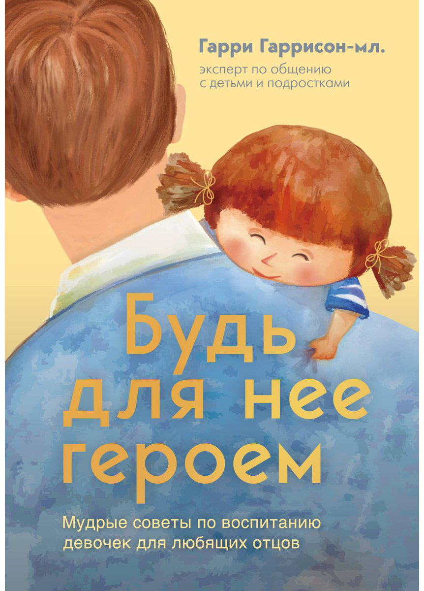 Книга Гаррисон-мл. Г.: Будь для нее героем. Мудрые советы по воспитанию девочек для любящих отцов купить,NaN