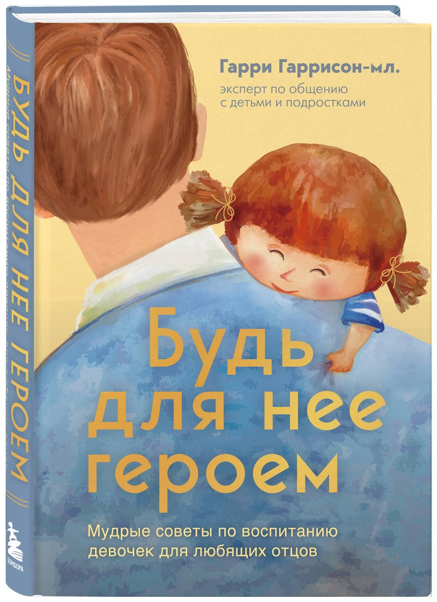 Книга Гаррисон-мл. Г.: Будь для нее героем. Мудрые советы по воспитанию девочек для любящих отцов купить,NaN