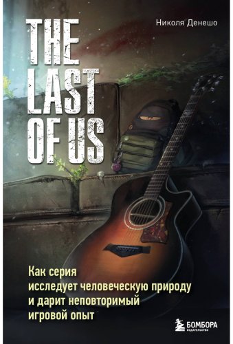 Книга Денешо Н.: The Last of Us. Как серия исследует человеческую природу и дарит неповторимый игровой опыт купить,NaN