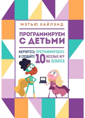 Книга Хайлэнд М.: Программируем с детьми. Создай 10 веселых игр на Scratch купить,NaN