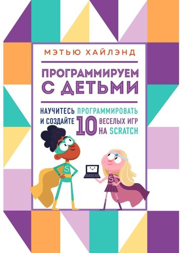 Книга Хайлэнд М.: Программируем с детьми. Создай 10 веселых игр на Scratch купить,NaN