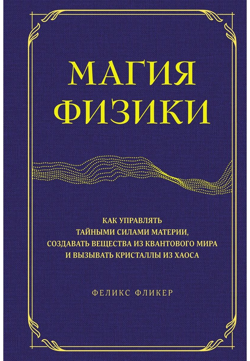 Книга Фликер Ф.: Магия физики. Как управлять тайными силами материи, создавать вещества из квантового мира и вызывать кристаллы из хаоса купить,NaN