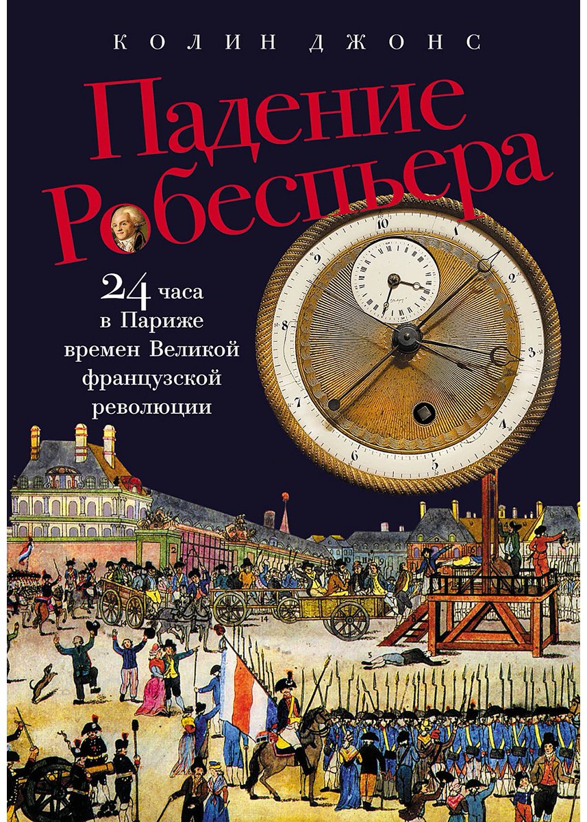 Книга Джонс Колин: Падение Робеспьера: 24 часа в Париже времен Великой французской революции купить,NaN