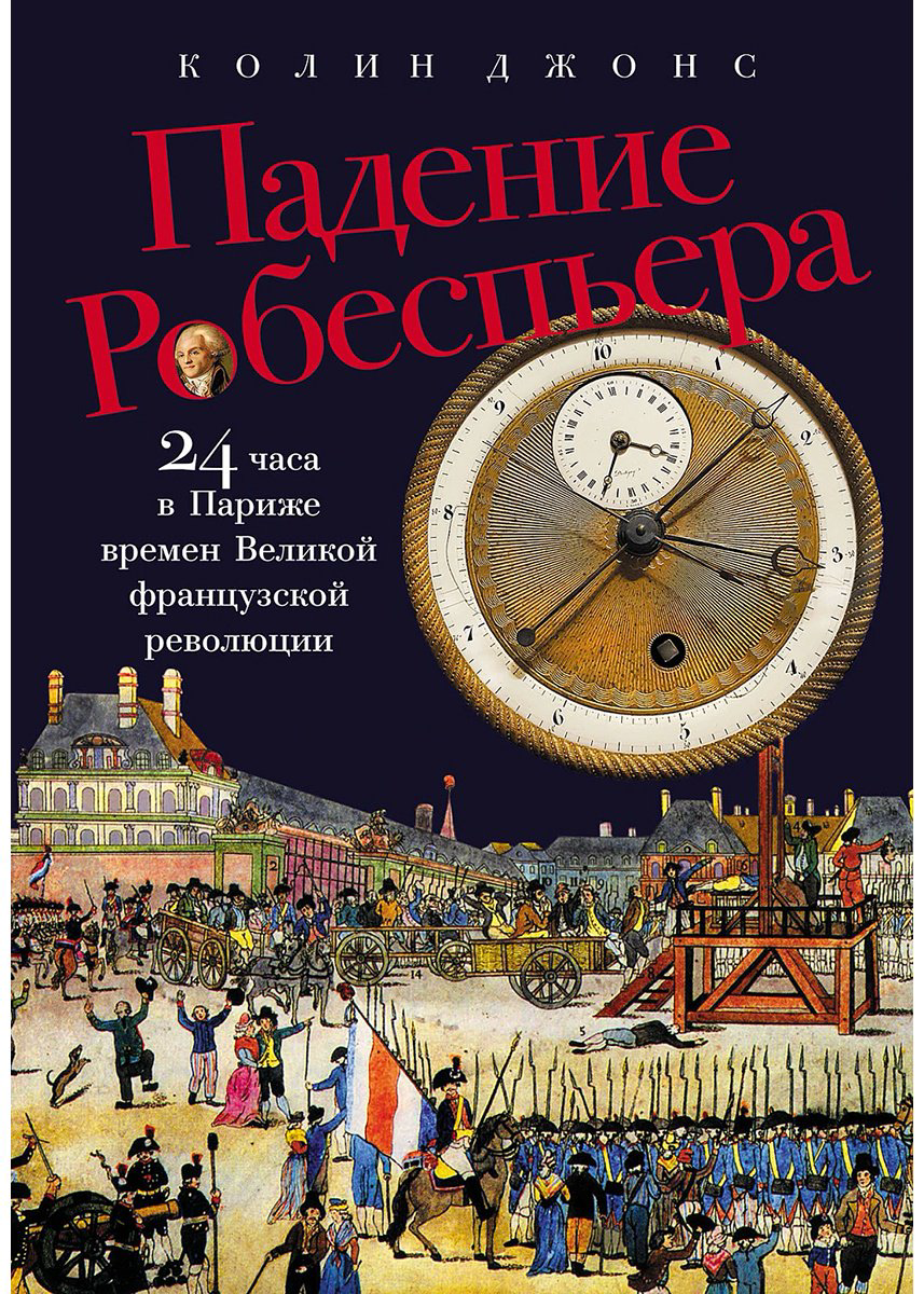 Книга Джонс Колин: Падение Робеспьера: 24 часа в Париже времен Великой французской революции купить,NaN