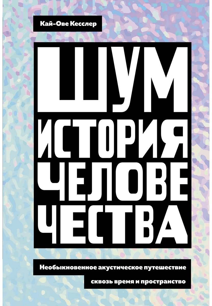 Книга Кесслер К.-О.: Шум. История человечества: Необыкновенное акустическое путешествие сквозь время и пространство - ForteMarket Книга Кесслер К.-О.: Шум. История человечества: Необыкновенное акустическое путешествие сквозь время и пространство купить,NaN