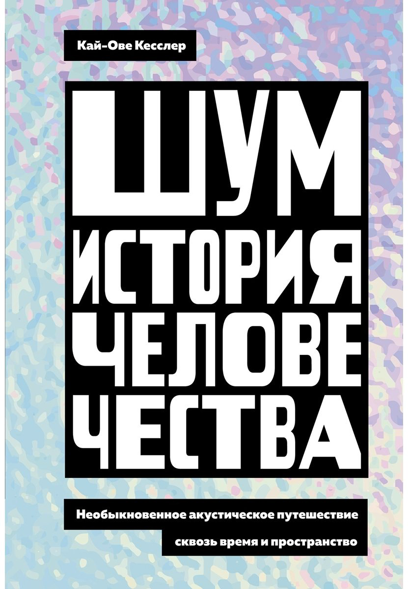 Книга Кесслер К.-О.: Шум. История человечества: Необыкновенное акустическое путешествие сквозь время и пространство - ForteMarket Книга Кесслер К.-О.: Шум. История человечества: Необыкновенное акустическое путешествие сквозь время и пространство купить,NaN