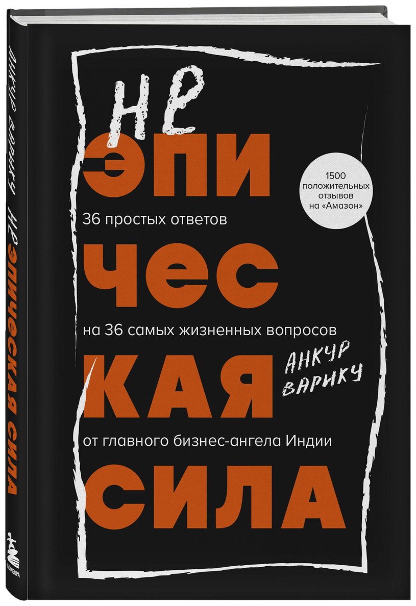 Книга Варику А.: Неэпическая сила. 36 простых ответов на 36 самых жизненных вопросов от главного бизнес-ангела Индии купить,NaN
