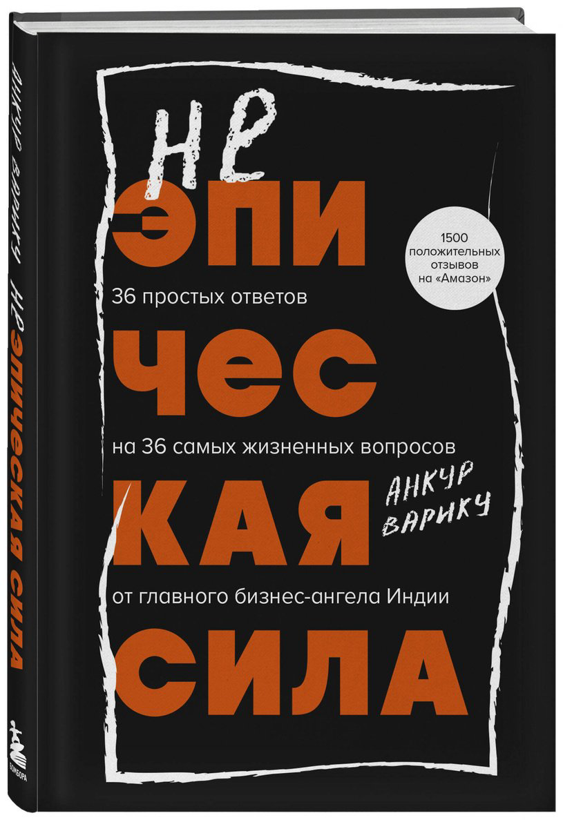 Книга Варику А.: Неэпическая сила. 36 простых ответов на 36 самых жизненных вопросов от главного бизнес-ангела Индии купить,NaN