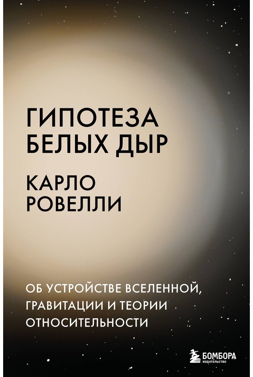 Книга Ровелли К.: Гипотеза белых дыр. Об устройстве Вселенной, гравитации и теории относительности