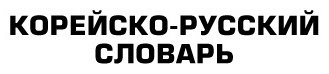 Книга Чун Ин Сун, Касаткина И. Л., Красантович М. В.: Корейско-русский русско-корейский словарь купить,NaN