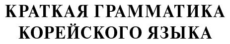 Книга Погадаева А. В.: Корейский язык. 4 книги в одной: разговорник, корейско-русский словарь, русско-корейский словарь, грамматика купить,NaN