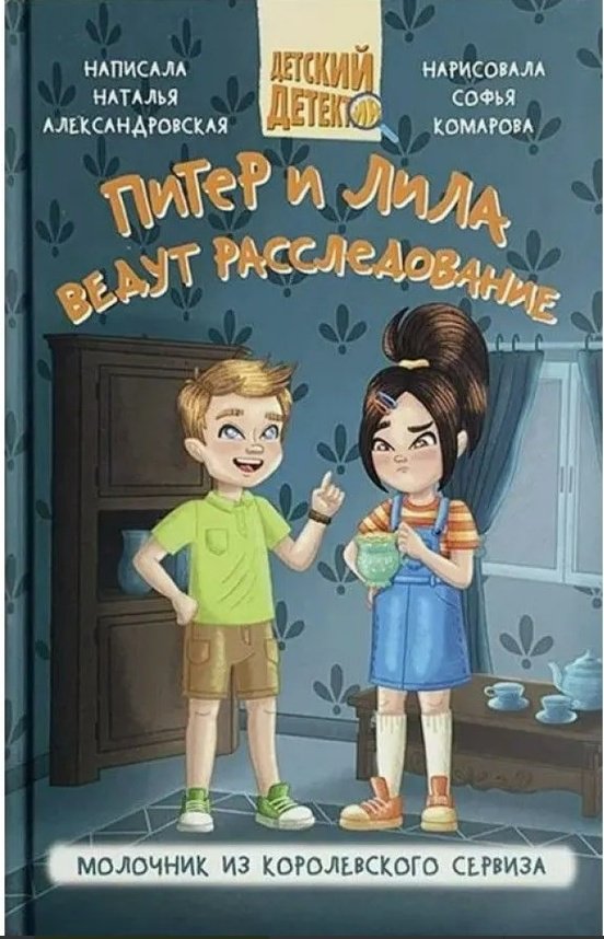 Книга Александровская Наталья: ПИТЕР И ЛИЛА ВЕДУТ РАССЛЕДОВАНИЕ. МОЛОЧНИК ИЗ КОРОЛЕВСКОГО СЕРВИЗА