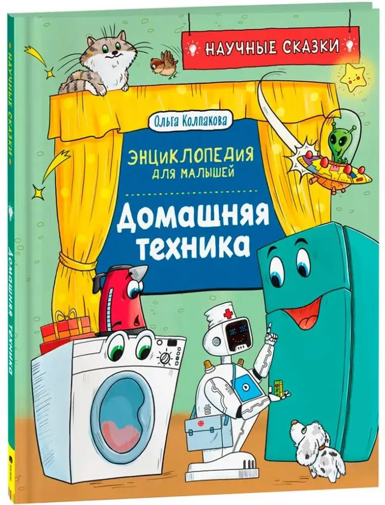Книга О.Колпакова: Книга 978-5-353-10289-2 Домашняя техника. Научные сказки.Энциклопедия для малышей(О.Колпакова) купить,NaN