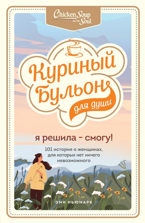 Психология Ньюмарк Эми Куриный бульон для души. Я решила-смогу! 101 история о женщинах, для которых нет ничего невозможного купить,NaN