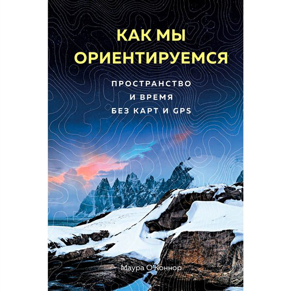 Научно-популярная литература О’Коннор М. Как мы ориентируемся Пространство и время без карт и GPS купить,NaN