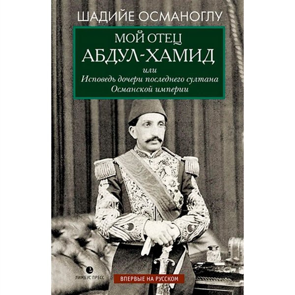 Мировая история Османоглу Ш. Мой отец Абдул-Хамид, или Исповедь дочери последнего султана Османской империи - ForteMarket Мировая история Османоглу Ш. Мой отец Абдул-Хамид, или Исповедь дочери последнего султана Османской империи купить,NaN