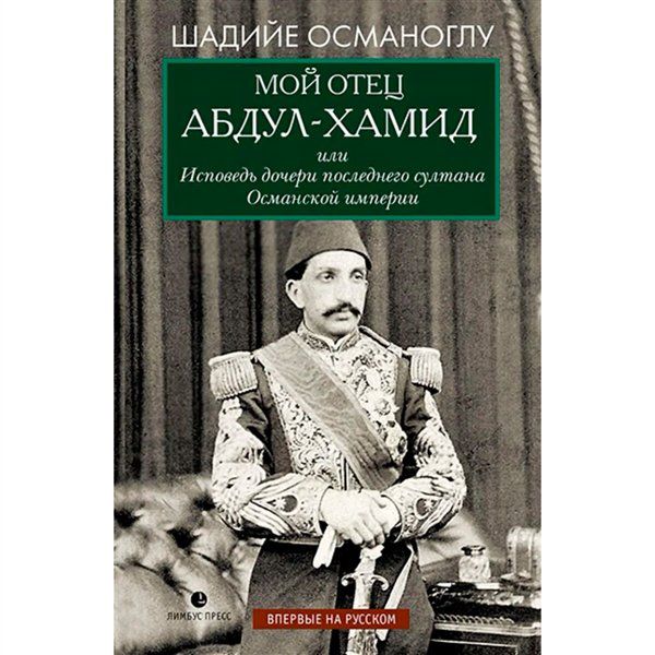 Мировая история Османоглу Ш. Мой отец Абдул-Хамид, или Исповедь дочери последнего султана Османской империи - ForteMarket Мировая история Османоглу Ш. Мой отец Абдул-Хамид, или Исповедь дочери последнего султана Османской империи купить,NaN