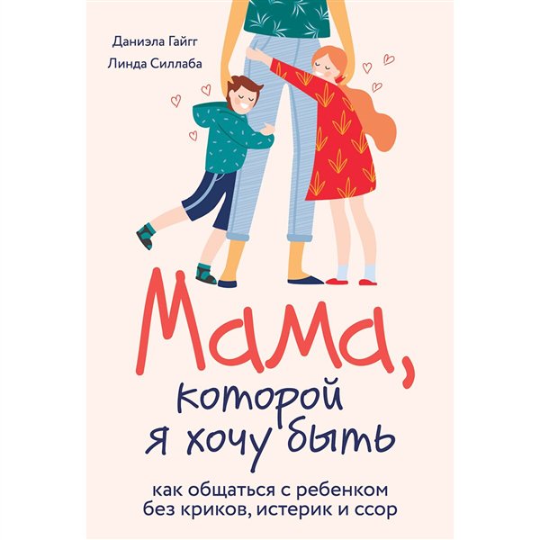 Литература для родителей Гайгг Д. Силлаба Л. Мама, которой я хочу быть. Как общаться с ребенком без криков, истерик и ссор купить,NaN