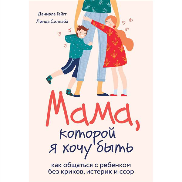 Литература для родителей Гайгг Д. Силлаба Л. Мама, которой я хочу быть. Как общаться с ребенком без криков, истерик и ссор купить,NaN