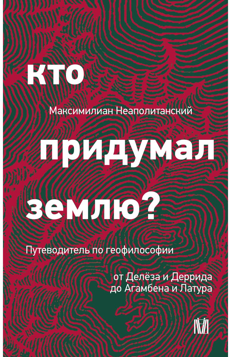 Книга Неаполитанский М.: Кто придумал землю Путеводитель по геофилософии от Делёза и Деррида до Агамбена и Латура купить,NaN