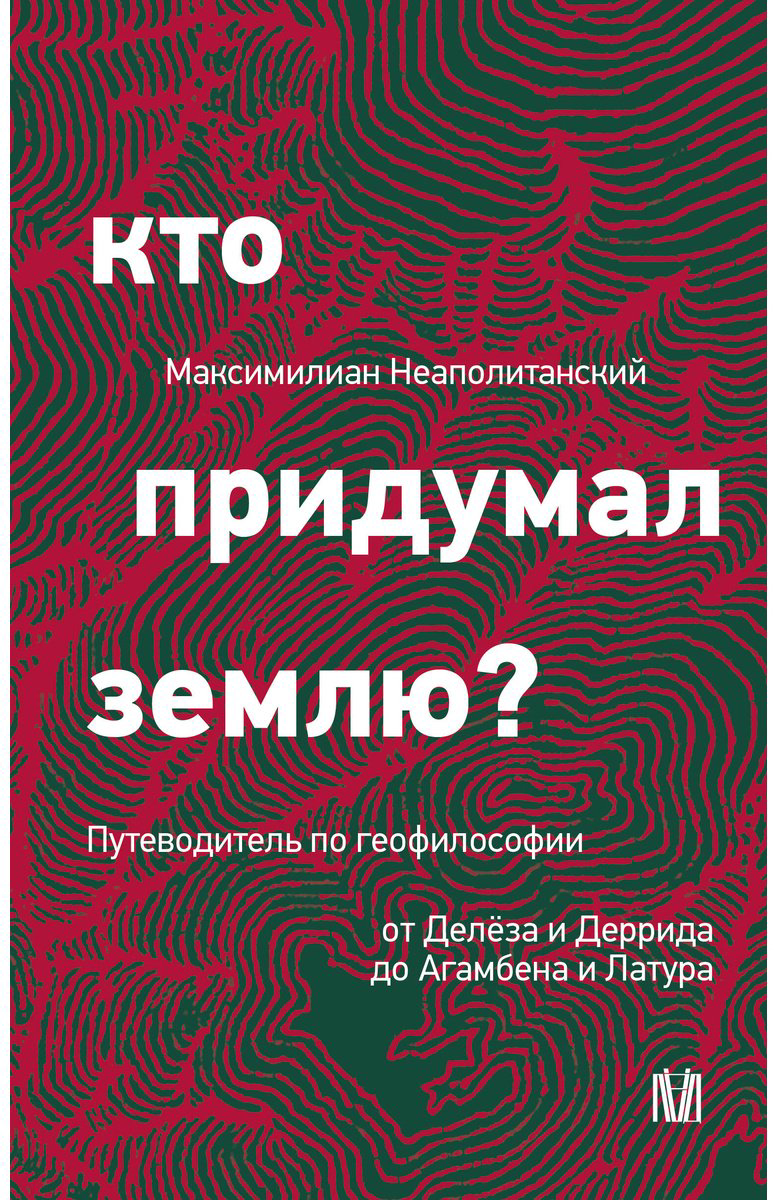 Книга Неаполитанский М.: Кто придумал землю Путеводитель по геофилософии от Делёза и Деррида до Агамбена и Латура купить,NaN