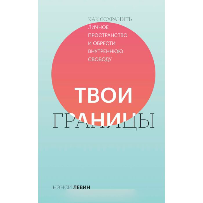 Психология Левин Н. Твои границы. Как сохранить личное пространство и обрести внутреннюю свободу купить,NaN