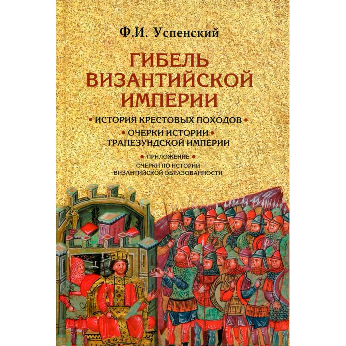 История Успенский Ф. И. Гибель Византийской империи. История крестовых походов. Очерки истории Трапезундской империи купить,NaN
