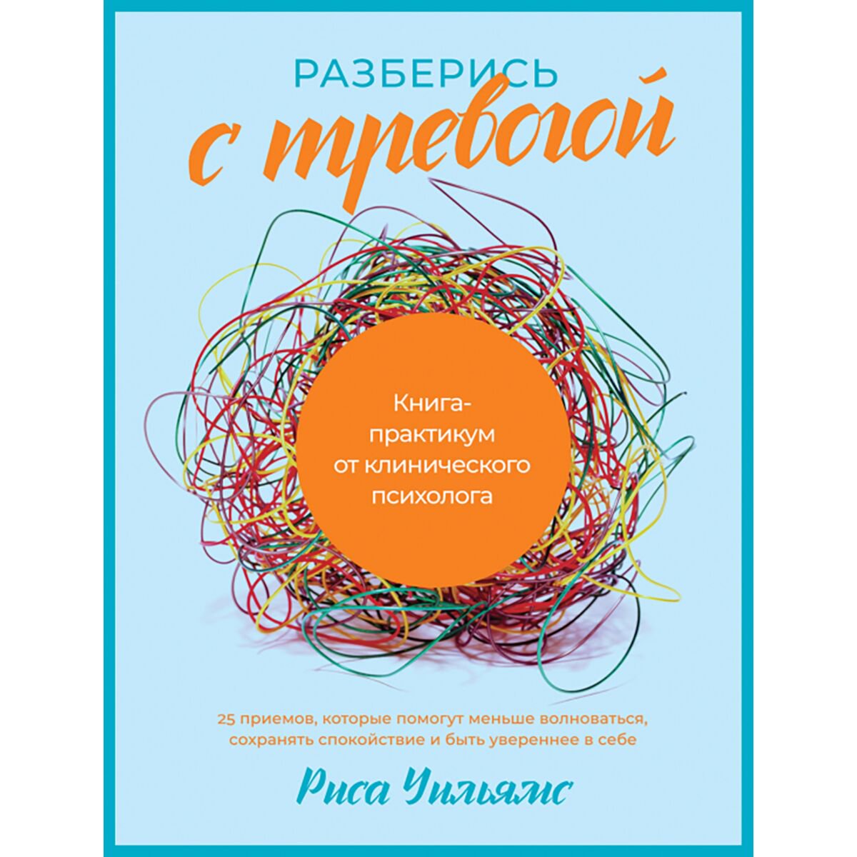 Психология Уильямс Риса.Разберись с тревогой Книга-практикум от клинического психолога купить,NaN