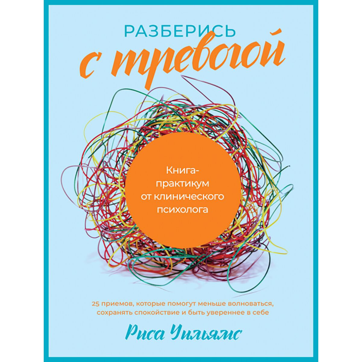 Психология Уильямс Риса.Разберись с тревогой Книга-практикум от клинического психолога купить,NaN