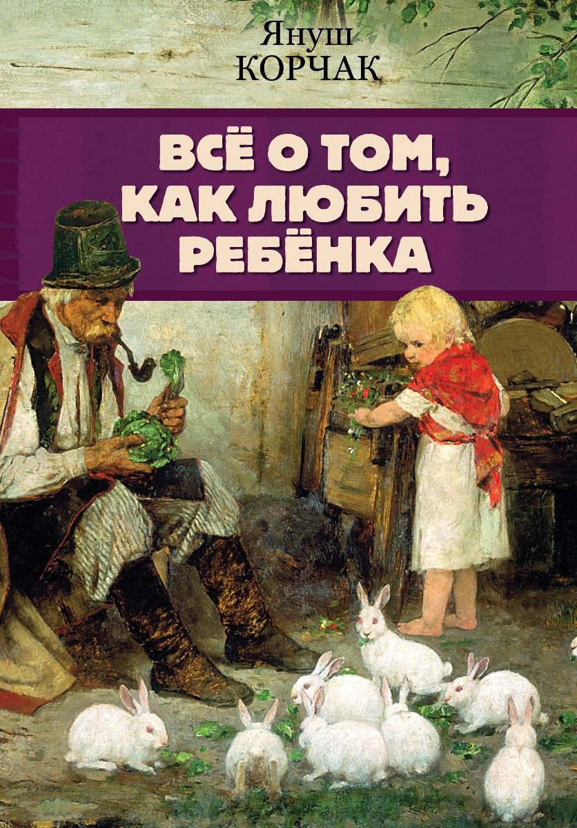 Литература для родителей Корчак Я. Всё о том как любить ребенка купить,NaN