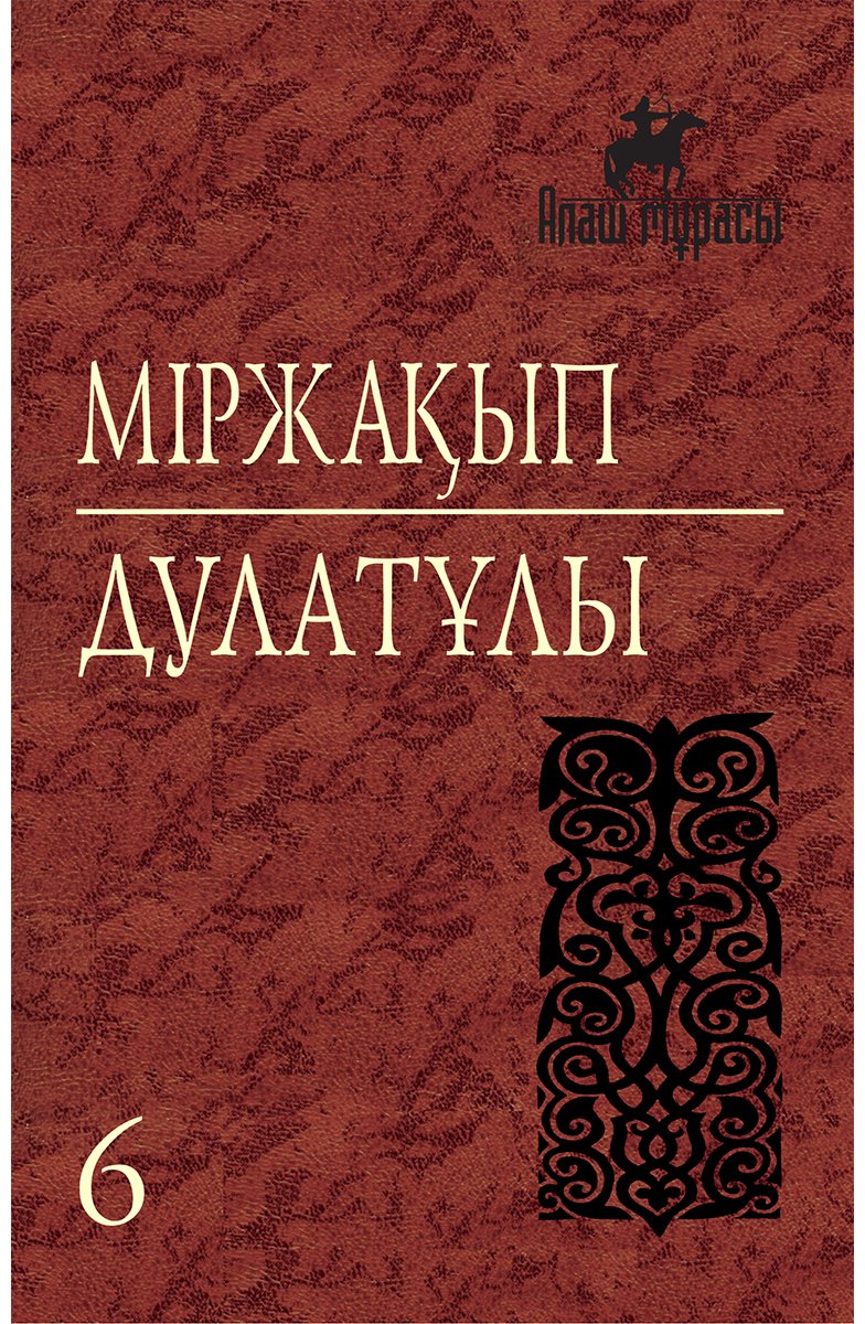 Книга Дулатұлы М.: Дулатұлы М.: Алты томдық шығармалар жинағы 6-том: Кейінгі жылдары табылған құжаттар мен деректер, хаттар, естеліктер купить,NaN