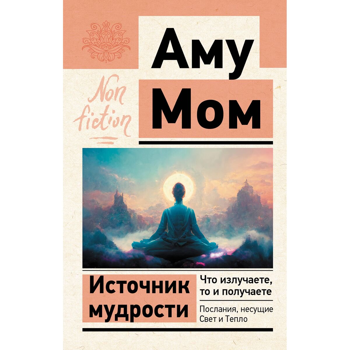 Аму Мом: Источник мудрости. Что излучаете, то и получаете. Послания, несущие Свет и Тепло купить,NaN