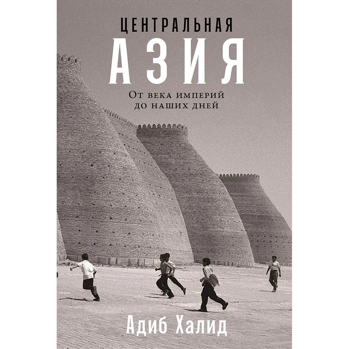 Халид А.: Центральная Азия: От века империй до наших дней