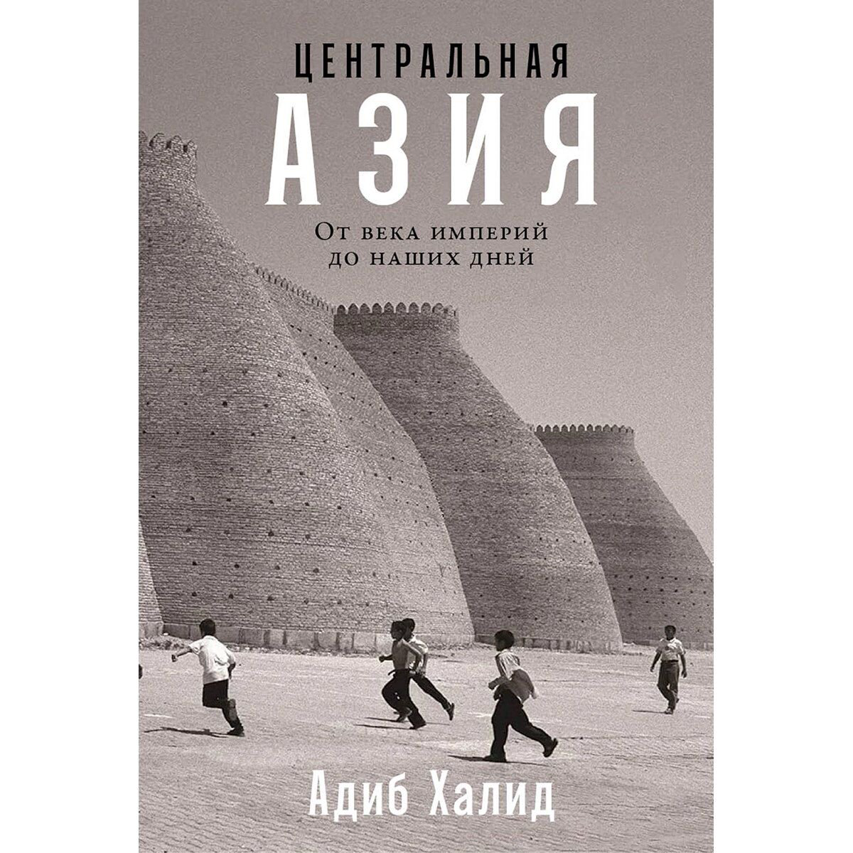 Халид А.: Центральная Азия: От века империй до наших дней