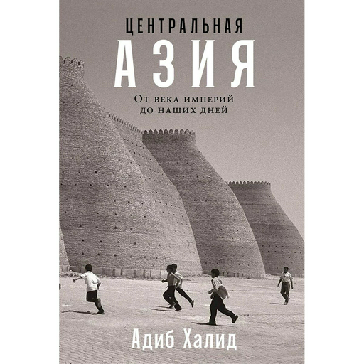 Халид А.: Центральная Азия: От века империй до наших дней