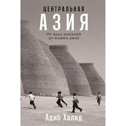 Халид А.: Центральная Азия: От века империй до наших дней