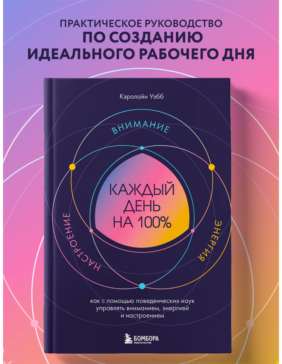 Книга Уэбб Кэролайн: Каждый день на 100%. Как с помощью поведенческих наук управлять вниманием, энергией и настроением купить,NaN