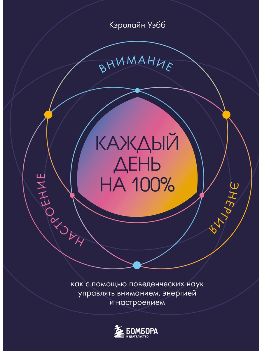 Книга Уэбб Кэролайн: Каждый день на 100%. Как с помощью поведенческих наук управлять вниманием, энергией и настроением купить,NaN