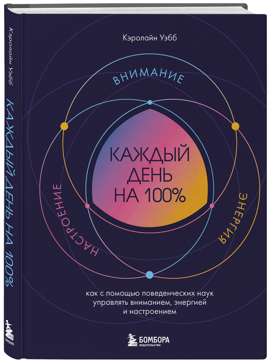 Книга Уэбб Кэролайн: Каждый день на 100%. Как с помощью поведенческих наук управлять вниманием, энергией и настроением купить,NaN