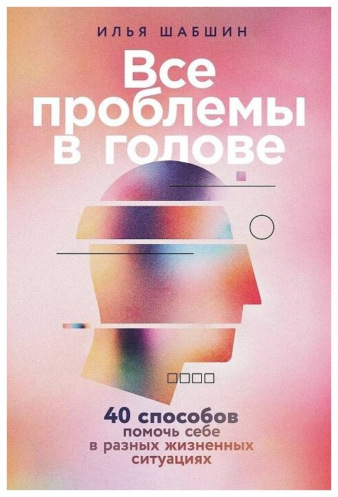 Книга Шабшин И. И.: Все проблемы в голове: 40 способов помочь себе в разных жизненных ситуациях купить,NaN