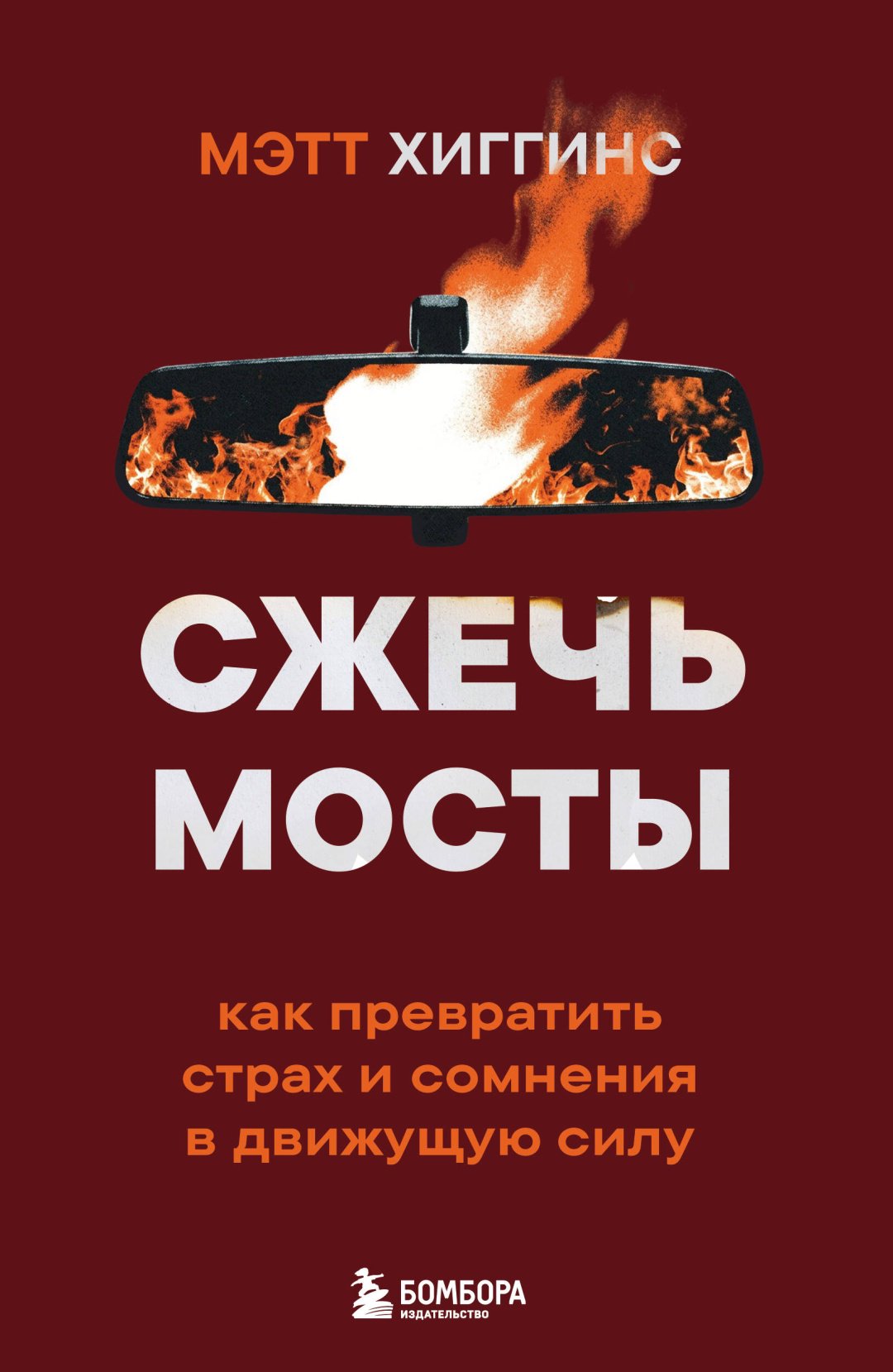 Книга Хиггинс М.: Хиггинс М.: Сжечь мосты. Как превратить страх и сомнения в движущую силу купить,NaN