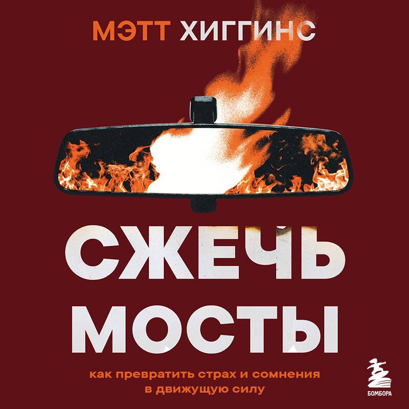 Книга Хиггинс М.: Хиггинс М.: Сжечь мосты. Как превратить страх и сомнения в движущую силу купить,NaN