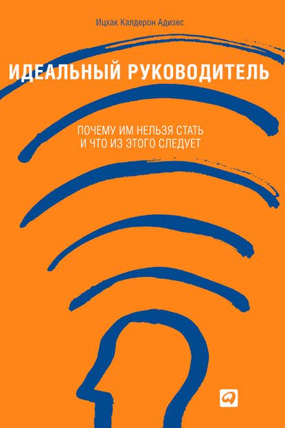 Бизнес литература Адизес И. К. Идеальный руководитель: Почему им нельзя стать и что из этого следует купить,NaN