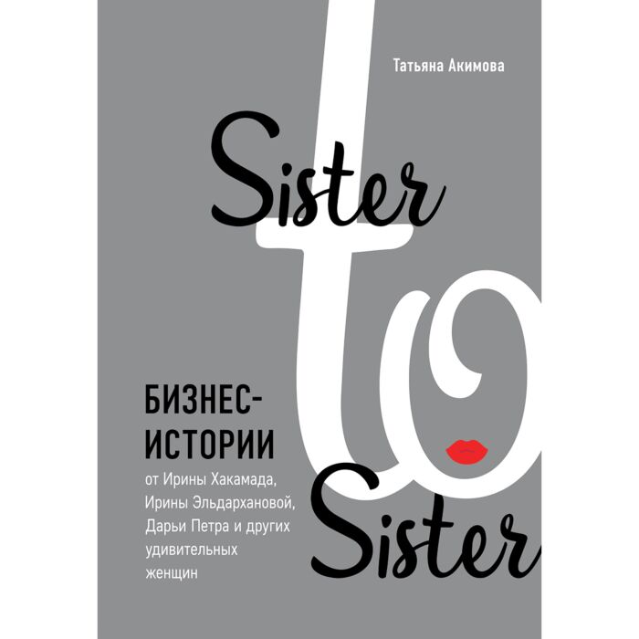 Акимова Т. П. Sister to sister  бизнес-истории от Ирины Хакамада Ирины Эльдархановой Дарьи Петра и других удивительных женщин купить,NaN