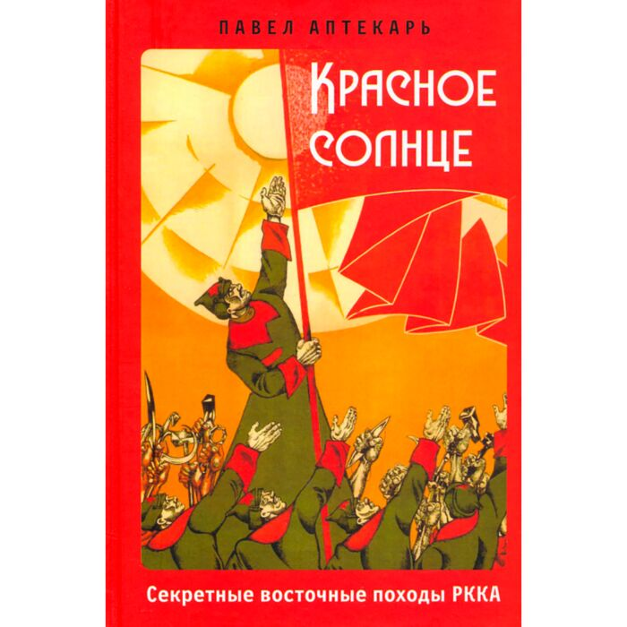 История Казахстана и Центральной Азии Аптекарь П. Красное солнце. Секретные восточные походы РККА купить,NaN