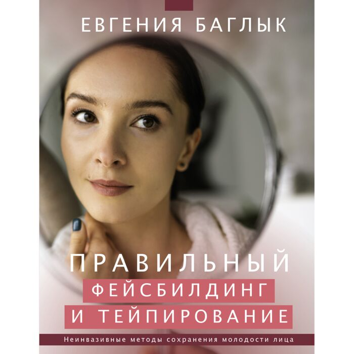 Здоровье Баглык Е.А. Правильный фейсбилдинг и тейпирование Неинвазивные методы сохранения молодости лица купить,NaN